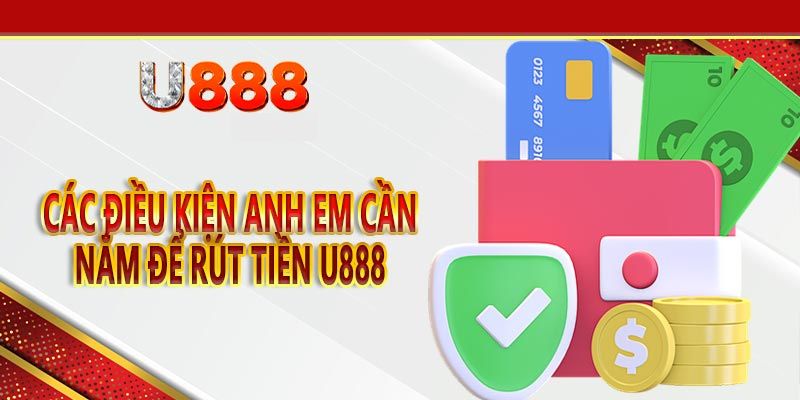 Rút Tiền U888 - Hướng Dẫn Các Bước Thực Hiện Và Những Lưu Ý 2 Chia sẻ những điều kiện để rút tiền u888 thành công