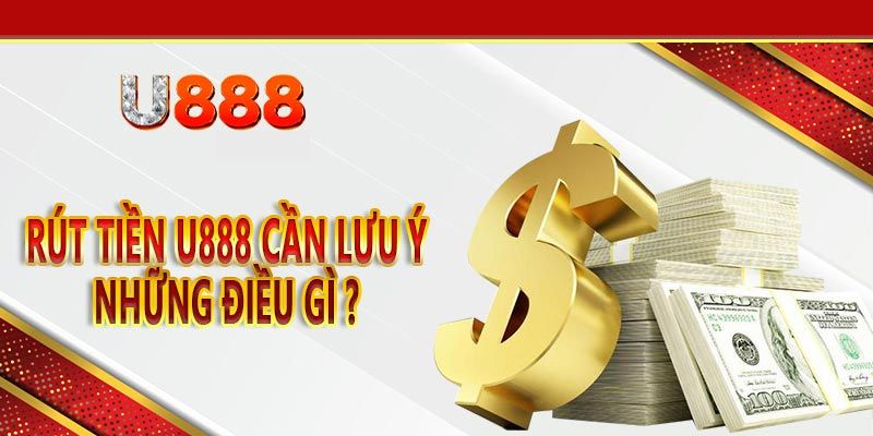 Rút Tiền U888 - Hướng Dẫn Các Bước Thực Hiện Và Những Lưu Ý 4 Cập nhật một số lưu ý dành cho người chơi