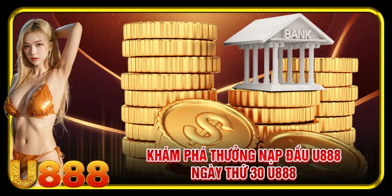Thưởng Nạp Đầu U888 – Quà Tặng Chào Mừng Người Chơi Mới 4 Khám phá thưởng nạp đầu U888 ngày thứ 30 U888