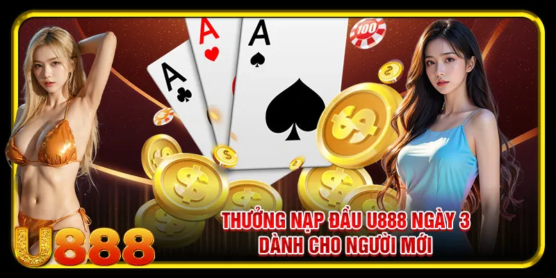 Thưởng Nạp Đầu U888 – Quà Tặng Chào Mừng Người Chơi Mới 3 Thưởng nạp đầu U888 ngày 3 dành cho người mới